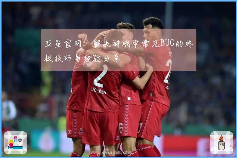 亚星官网：解决游戏中常见BUG的终极技巧与经验分享