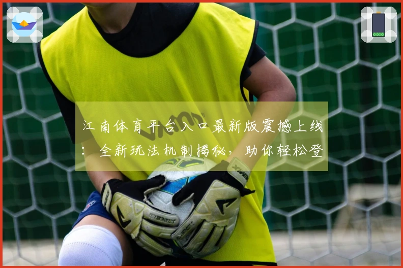 江南体育平台入口最新版震撼上线：全新玩法机制揭秘，助你轻松登顶！