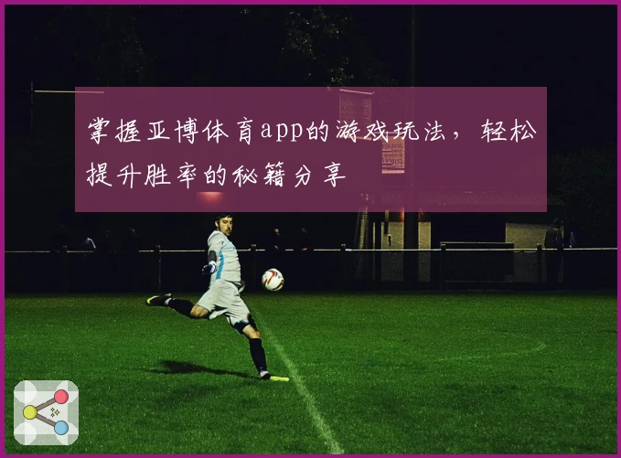 掌握亚博体育app的游戏玩法，轻松提升胜率的秘籍分享