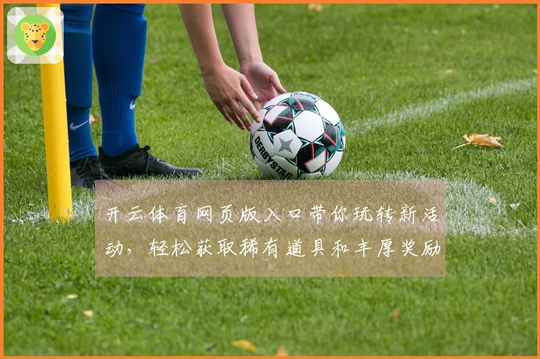 开云体育网页版入口带你玩转新活动，轻松获取稀有道具和丰厚奖励！