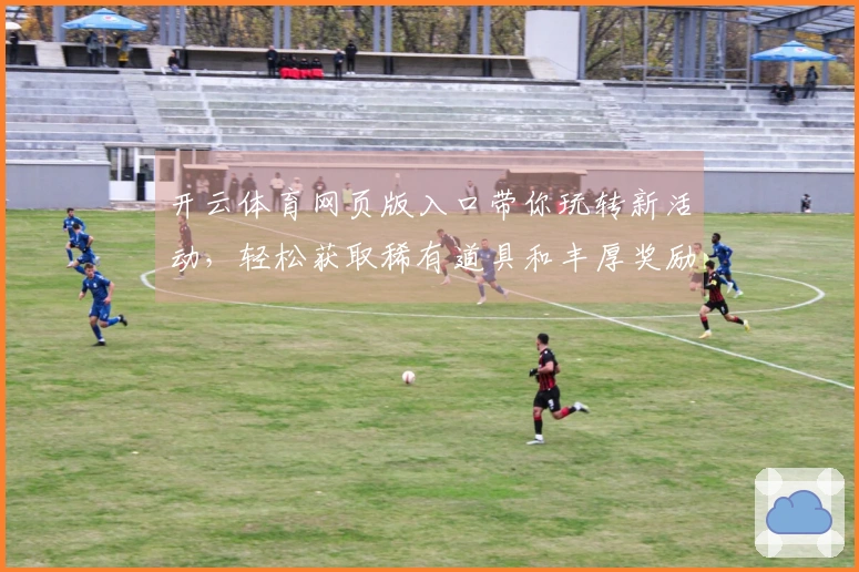 开云体育网页版入口带你玩转新活动，轻松获取稀有道具和丰厚奖励！