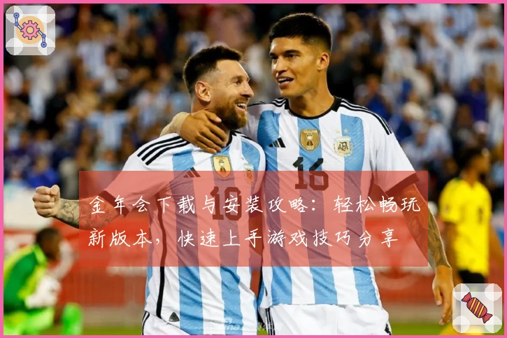 金年会下载与安装攻略：轻松畅玩新版本，快速上手游戏技巧分享