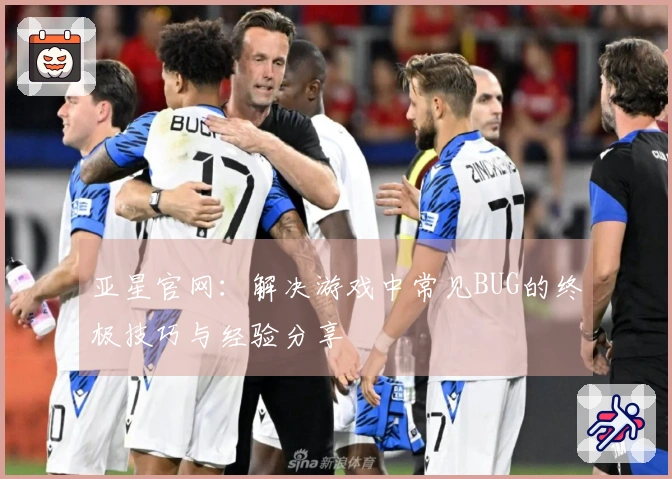 亚星官网：解决游戏中常见BUG的终极技巧与经验分享