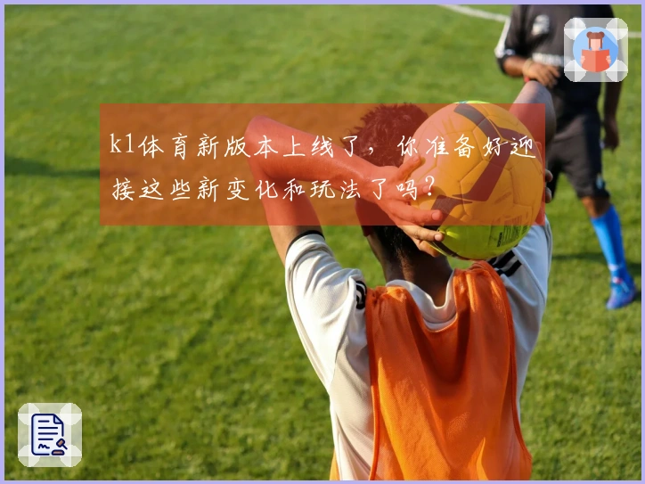 k1体育新版本上线了，你准备好迎接这些新变化和玩法了吗？