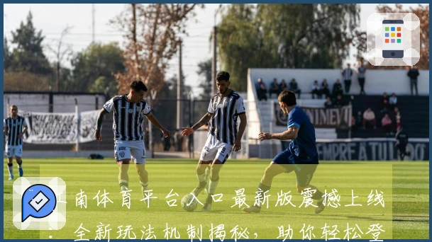 江南体育平台入口最新版震撼上线：全新玩法机制揭秘，助你轻松登顶！