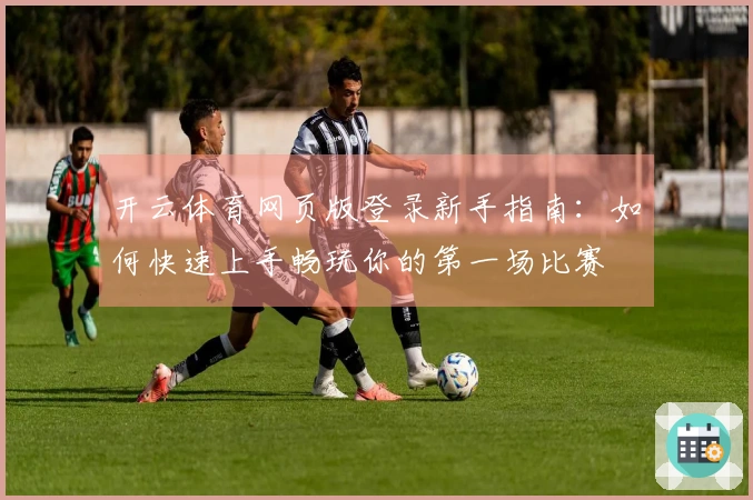 开云体育网页版登录新手指南：如何快速上手畅玩你的第一场比赛