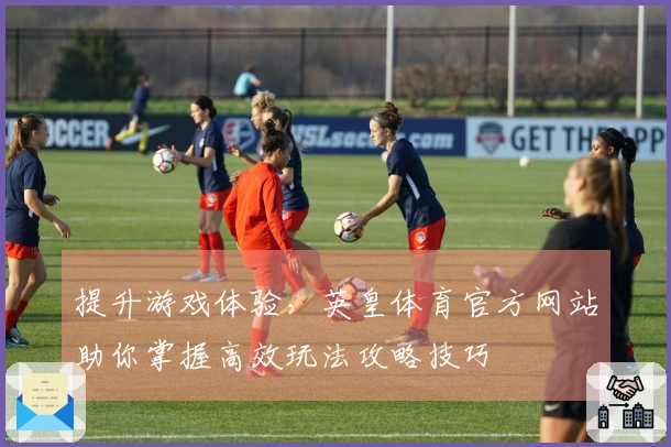 提升游戏体验，英皇体育官方网站助你掌握高效玩法攻略技巧