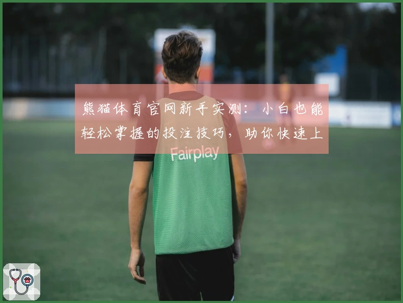 熊猫体育官网新手实测：小白也能轻松掌握的投注技巧，助你快速上手赢取收益