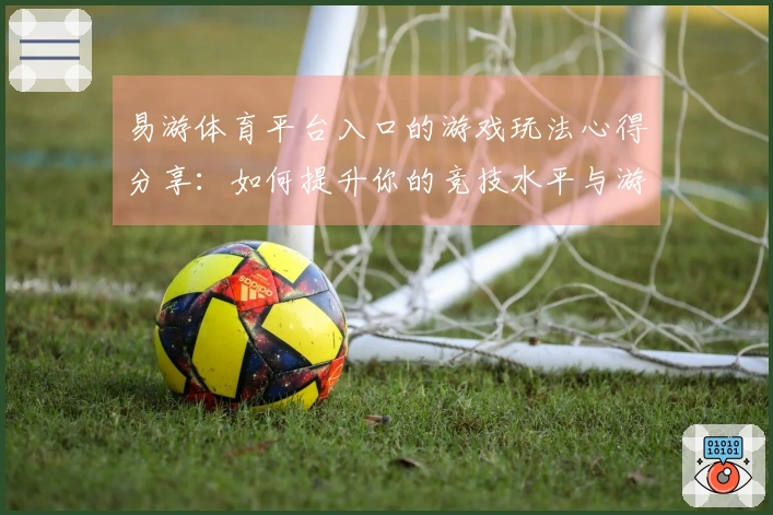 易游体育平台入口的游戏玩法心得分享：如何提升你的竞技水平与游戏体验