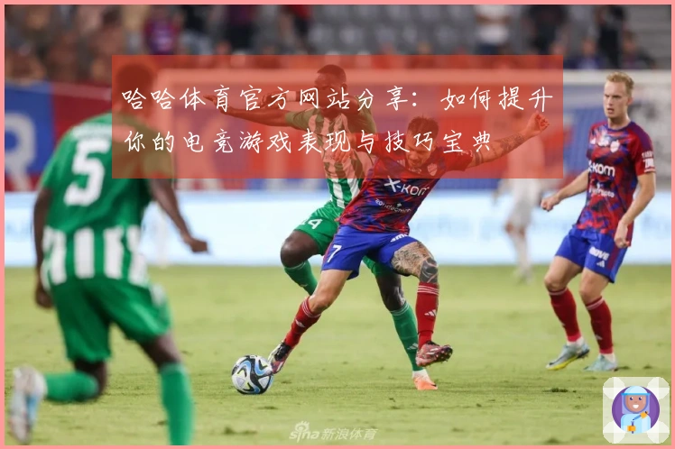 哈哈体育官方网站分享：如何提升你的电竞游戏表现与技巧宝典