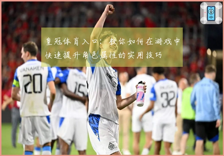 皇冠体育入口：教你如何在游戏中快速提升角色属性的实用技巧