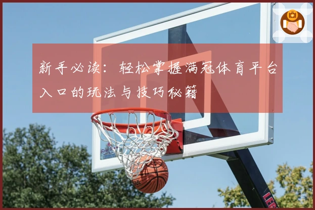 新手必读：轻松掌握满冠体育平台入口的玩法与技巧秘籍
