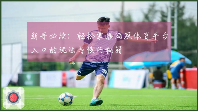 新手必读：轻松掌握满冠体育平台入口的玩法与技巧秘籍